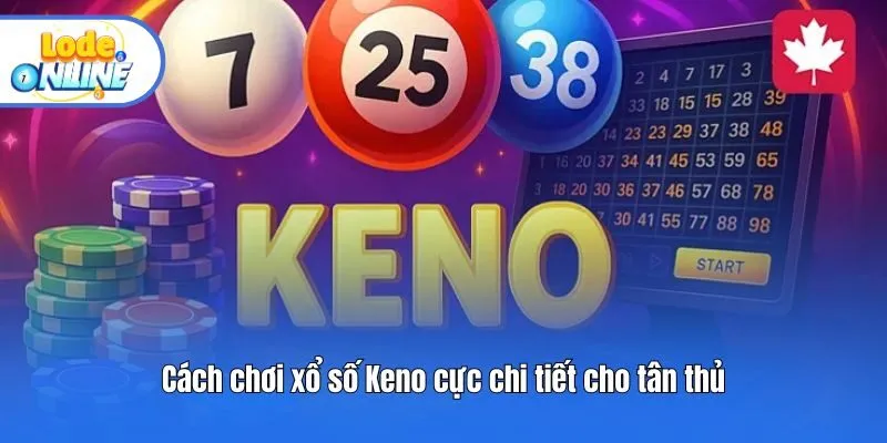 Cách chơi xổ số Keno cực chi tiết cho tân thủ