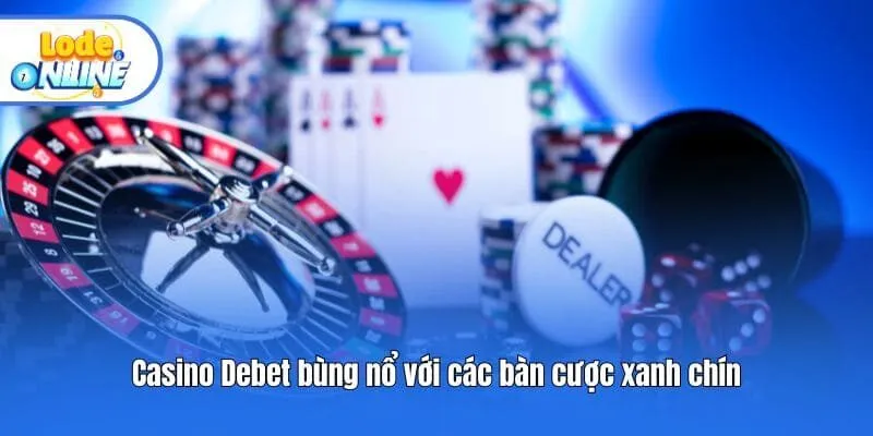 Casino Debet bùng nổ với các bàn cược xanh chín