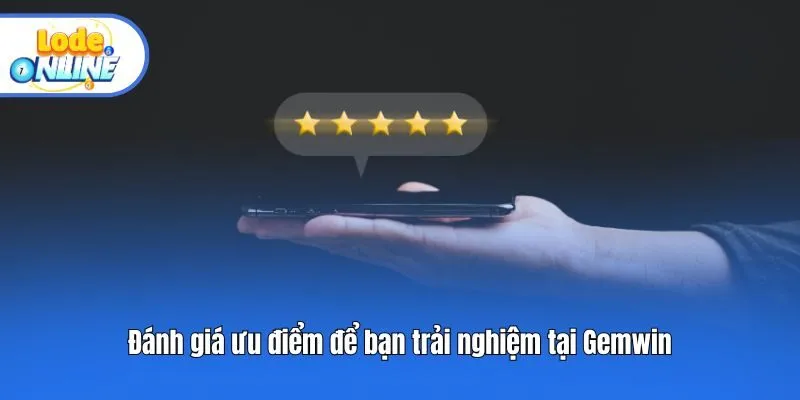 Đánh giá ưu điểm để bạn trải nghiệm tại Gemwin