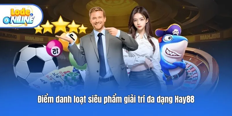 Điểm danh loạt siêu phẩm giải trí đa dạng Hay88