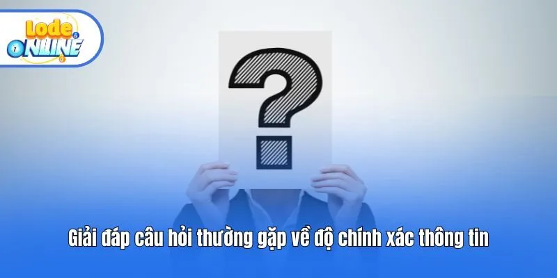 Giải đáp câu hỏi thường gặp về độ chính xác thông tin