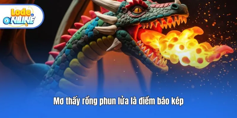 Mơ thấy rồng phun lửa là điềm báo kép