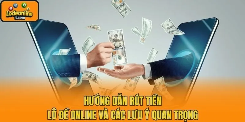 Hướng dẫn rút tiền lô đề online và các lưu ý quan trọng