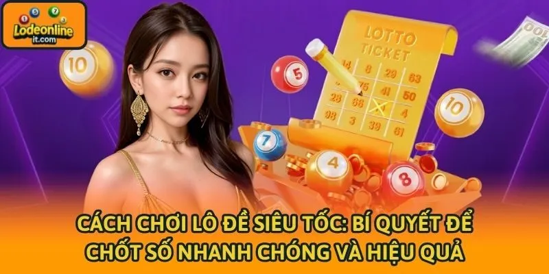 Cách Chơi Lô Đề Siêu Tốc: Bí Quyết Để Chốt Số Nhanh Chóng Và Hiệu Quả